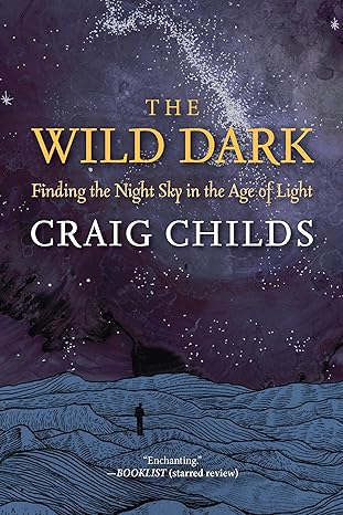 The Wild Dark: Finding the Night Sky in the Age of Light