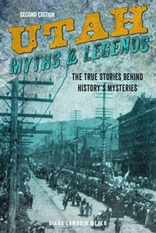 Utah Myths and Legends: The True Stories behind History's Mysteries