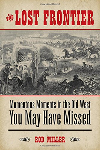 The Lost Frontier: Momentous Moments in the Old West You May Have Missed