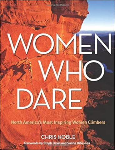 Women Who Dare: North America's Most Inspiring Women Climbers
